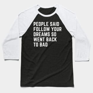 People Said Follow Your Dreams so went back to bad Baseball T-Shirt